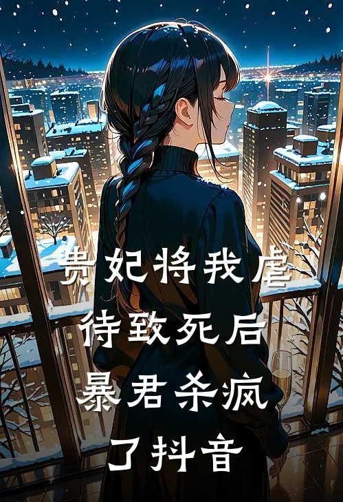 贵妃将我虐待致死后，暴君杀疯了抖音