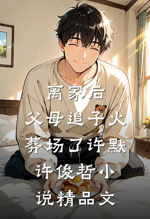 离家后,父母追子火葬场了许默许俊哲小说精品文