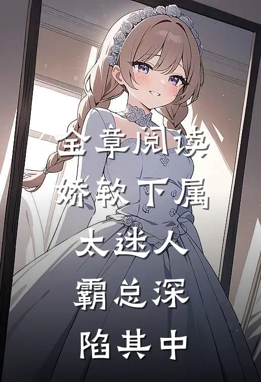 全章阅读娇软下属太迷人，霸总深陷其中
