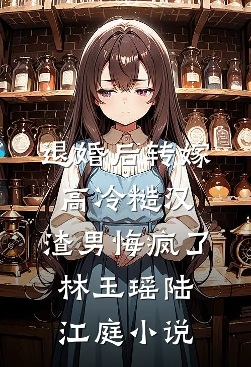 退婚后转嫁高冷糙汉，渣男悔疯了林玉瑶陆江庭小说