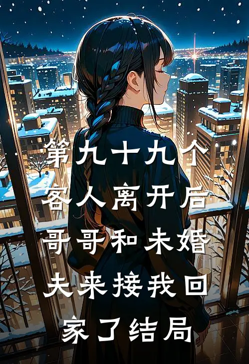 第九十九个客人离开后，哥哥和未婚夫来接我回家了结局