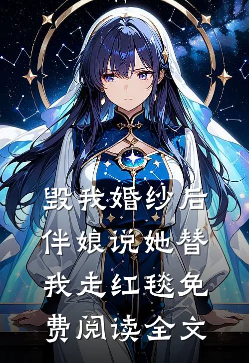 毁我婚纱后，伴娘说她替我走红毯免费阅读全文