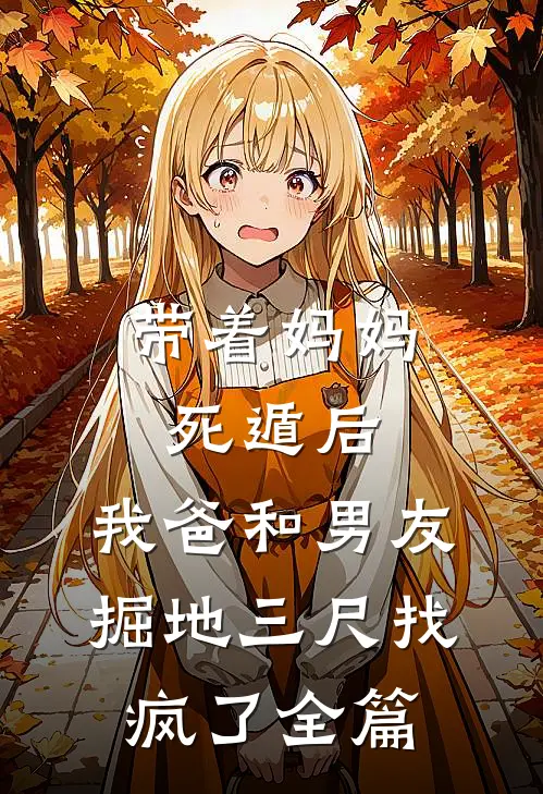 带着妈妈死遁后，我爸和男友掘地三尺找疯了全篇