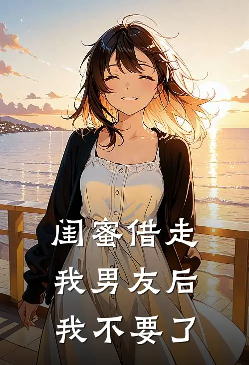 闺蜜借走我男友后，我不要了