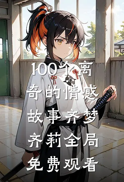 100个离奇的情感故事齐梦齐莉全局免费观看