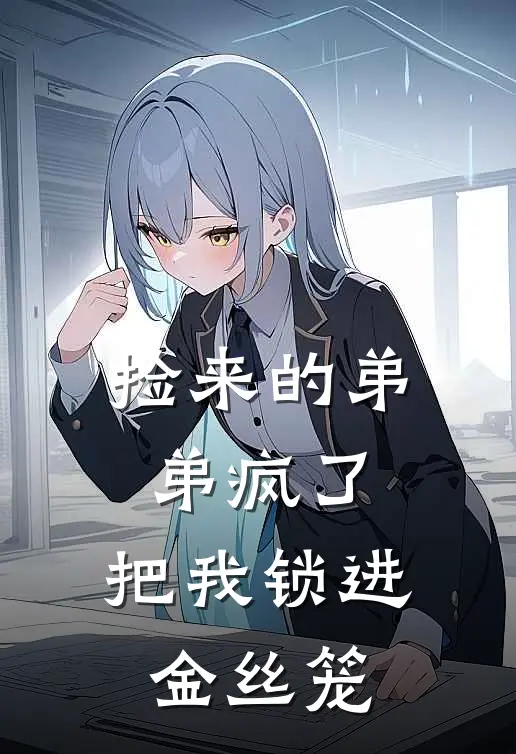 捡来的弟弟疯了，把我锁进金丝笼