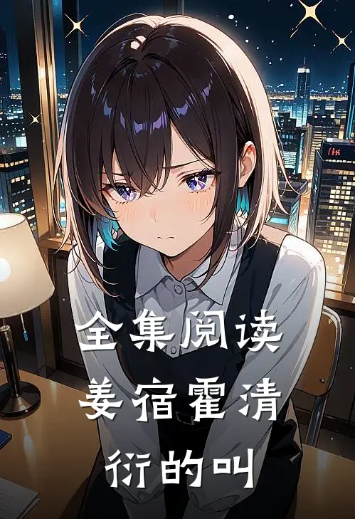 全集阅读姜宿霍清衍的叫