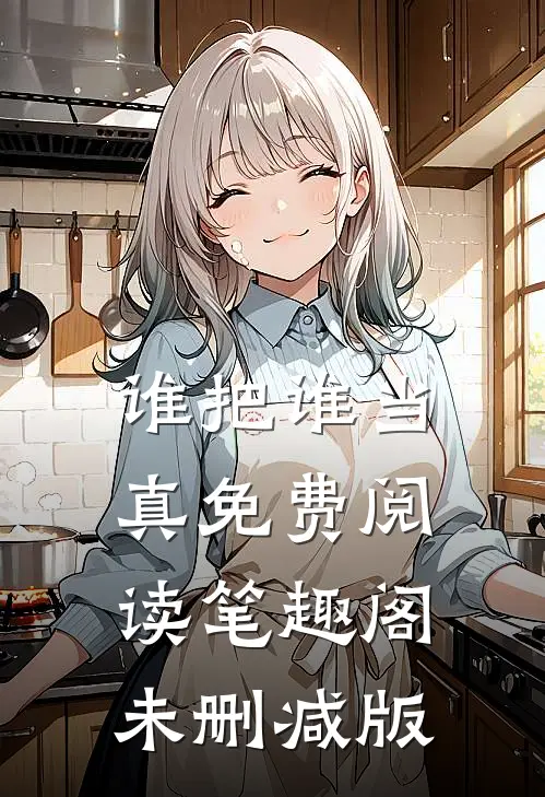 谁把谁当真免费阅读笔趣阁未删减版