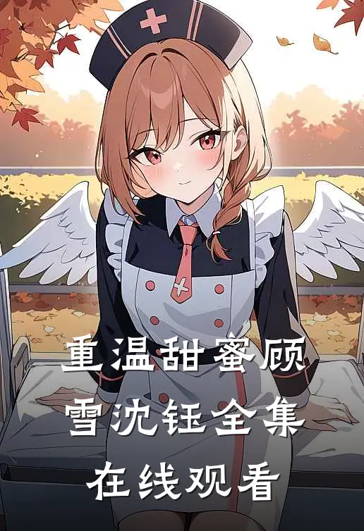 重温甜蜜顾雪沈钰全集在线观看