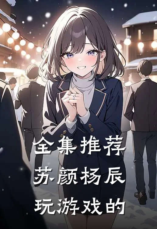 全集推荐苏颜杨辰玩游戏的