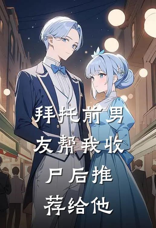 拜托前男友帮我收尸后推荐给他
