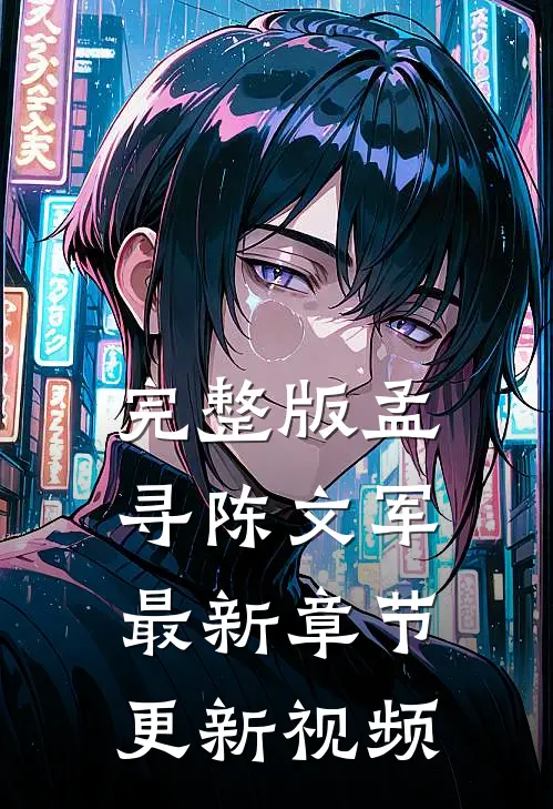 完整版孟寻陈文军最新章节更新视频