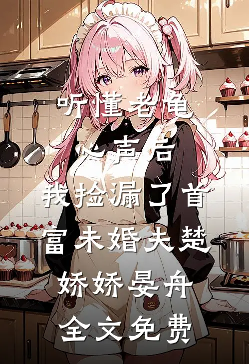 听懂老龟心声后，我捡漏了首富未婚夫楚娇娇晏舟全文免费