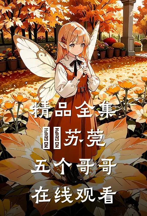 精品全集玥玥苏莞五个哥哥在线观看