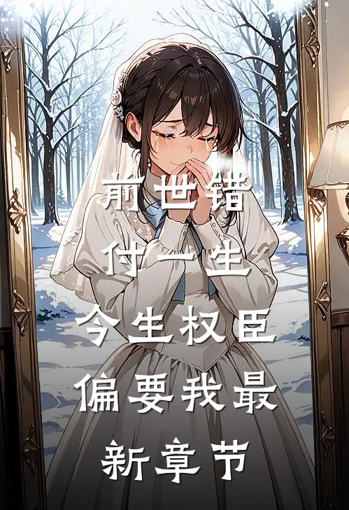 前世错付一生,今生权臣偏要我最新章节阅读
