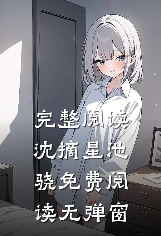 完整阅读沈摘星池骁免费阅读无弹窗