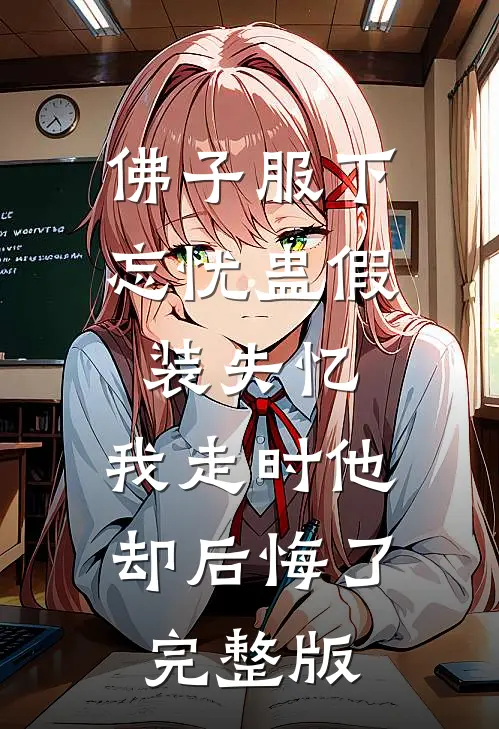 佛子服下忘忧蛊假装失忆，我走时他却后悔了完整版