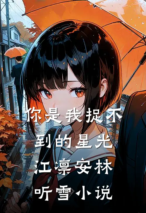 你是我捉不到的星光江凛安林听雪小说