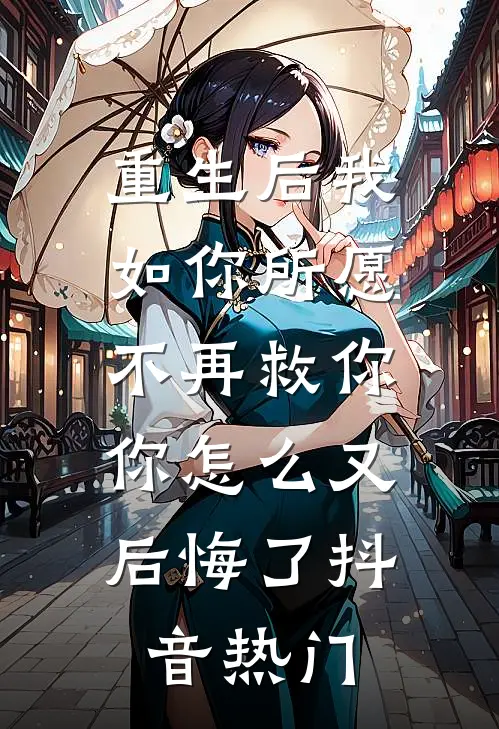重生后我如你所愿不再救你，你怎么又后悔了抖音热门