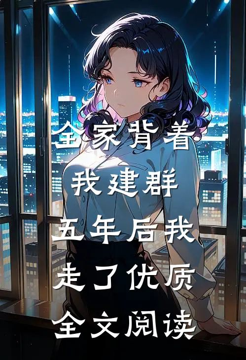 全家背着我建群，五年后我走了优质全文阅读