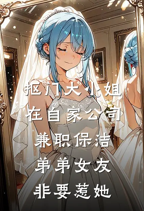 抠门大小姐在自家公司兼职保洁，弟弟女友非要惹她