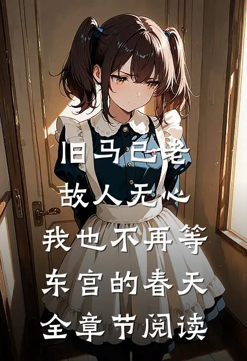 旧马已老，故人无心，我也不再等东宫的春天全章节阅读