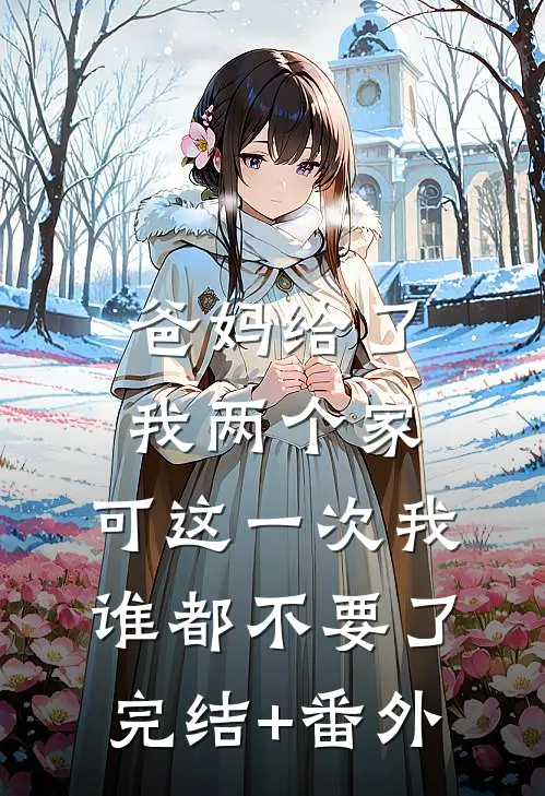 爸妈给了我两个家，可这一次我谁都不要了完结+番外