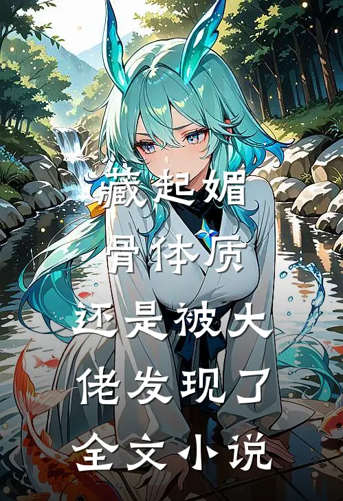 藏起媚骨体质，还是被大佬发现了全文小说