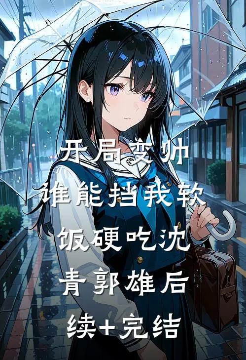 开局变帅，谁能挡我软饭硬吃沈青郭雄后续+完结