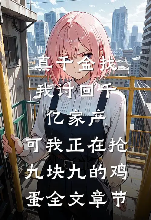 真千金找我讨回千亿家产，可我正在抢九块九的鸡蛋全文章节