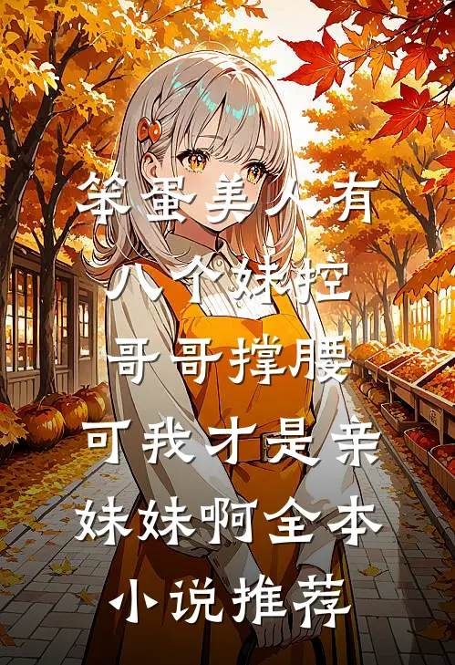 笨蛋美人有八个妹控哥哥撑腰，可我才是亲妹妹啊全本小说推荐