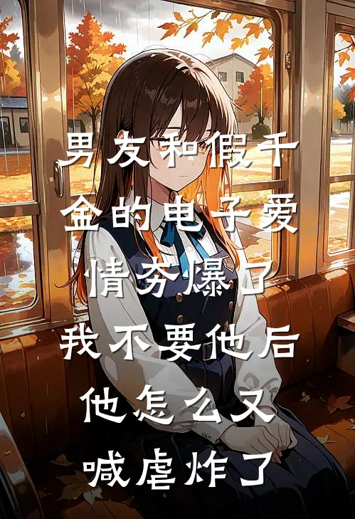 男友和假千金的电子爱情夯爆了，我不要他后他怎么又喊虐炸了