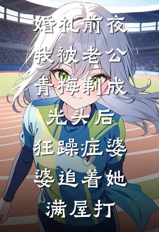 婚礼前夜我被老公青梅剃成光头后，狂躁症婆婆追着她满屋打