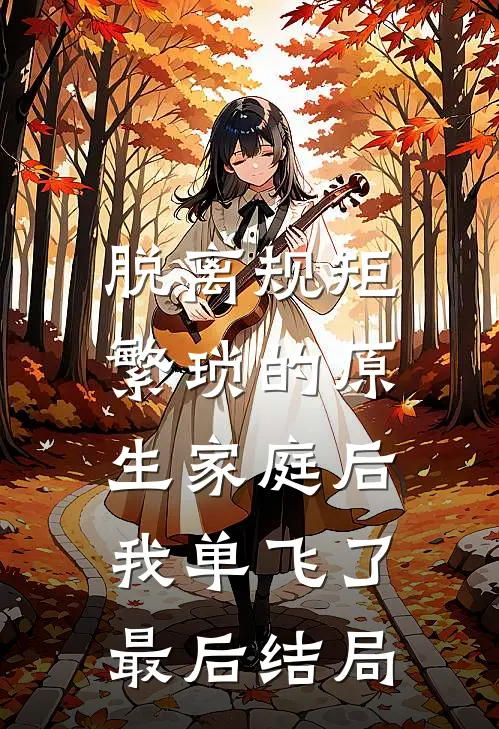 脱离规矩繁琐的原生家庭后，我单飞了最后结局