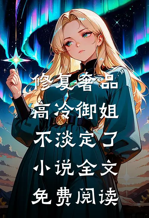修复奢品，高冷御姐不淡定了小说全文免费阅读