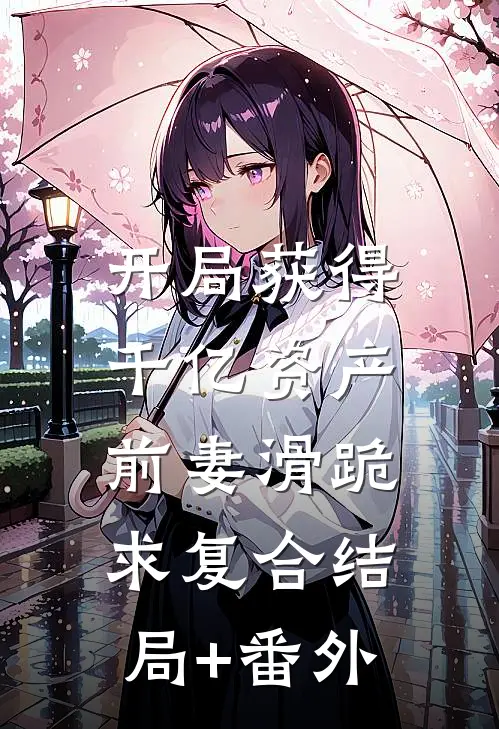开局获得千亿资产，前妻滑跪求复合结局+番外