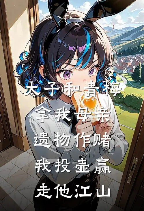 太子和青梅拿我母亲遗物作赌，我投壶赢走他江山