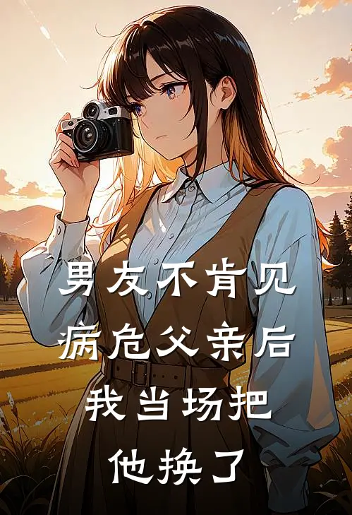 男友不肯见病危父亲后，我当场把他换了