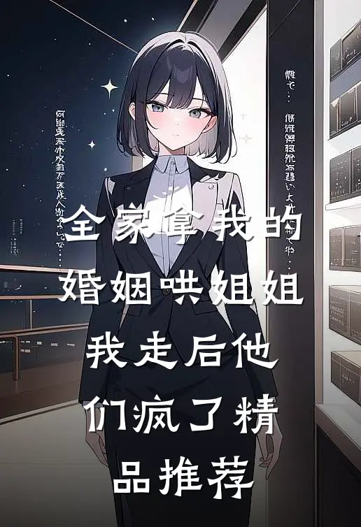 全家拿我的婚姻哄姐姐，我走后他们疯了精品推荐
