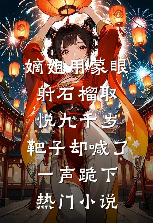 嫡姐用蒙眼射石榴取悦九千岁，靶子却喊了一声跪下热门小说