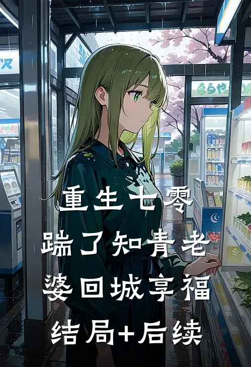 重生七零，踹了知青老婆回城享福结局+后续