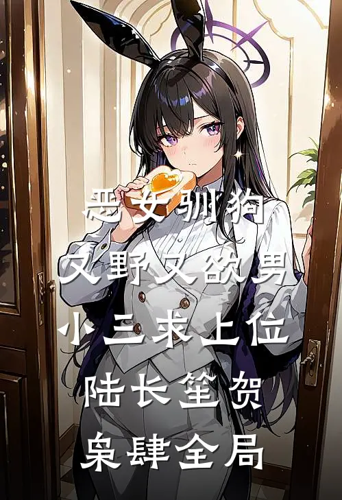 恶女驯狗，又野又欲男小三求上位陆长笙贺枭肆全局