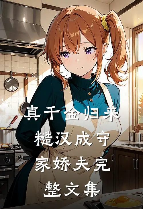 真千金归来，糙汉成守家娇夫完整文集