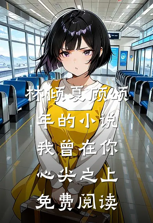 林倾夏顾颂年的小说我曾在你心尖之上免费阅读