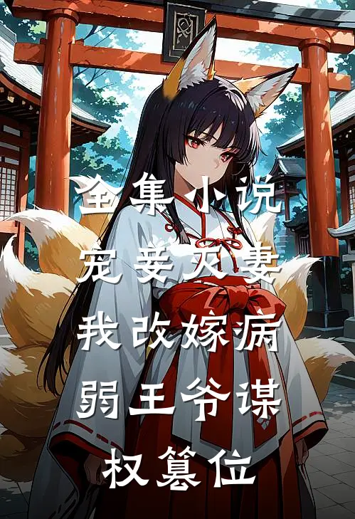 全集小说宠妾灭妻，我改嫁病弱王爷谋权篡位