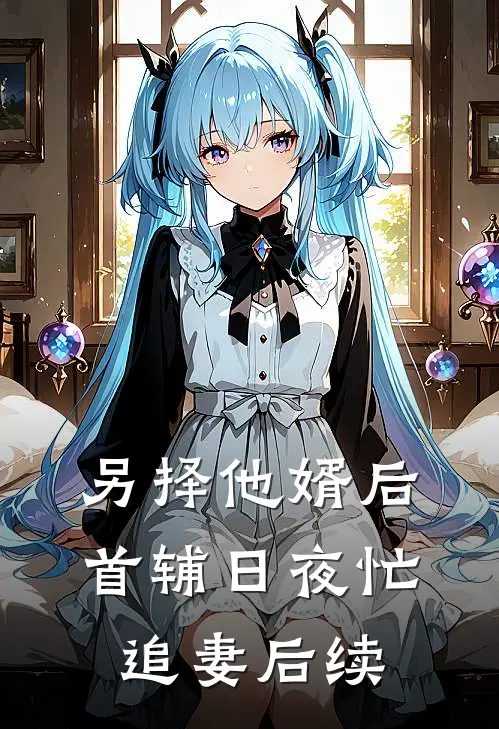 另择他婿后，首辅日夜忙追妻后续