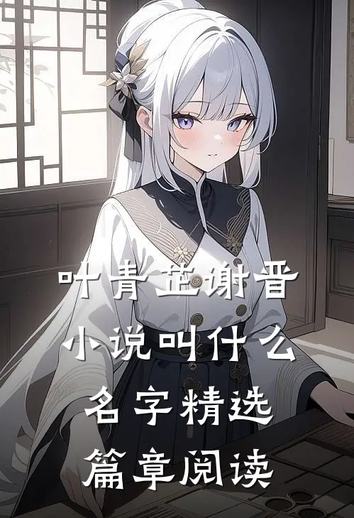 叶青芷谢晋小说叫什么名字精选篇章阅读