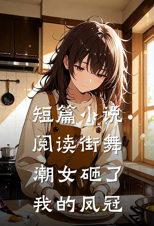 短篇小说阅读街舞潮女砸了我的凤冠