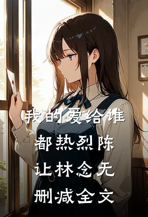 我的爱给谁都热烈陈让林念无删减全文