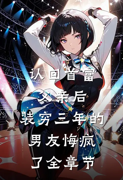 认回首富父亲后，装穷三年的男友悔疯了全章节